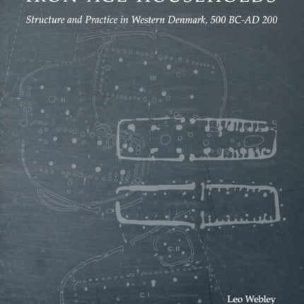 Iron Age Households: Structure and Practice in Western Denmark, 500 BC-AD 200