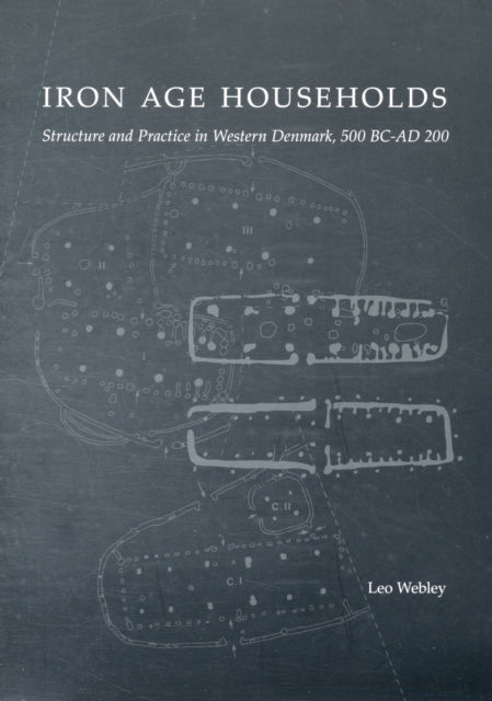 Iron Age Households: Structure and Practice in Western Denmark, 500 BC-AD 200