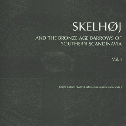 Skelhøj & the Bronze Age Barrows of Southern Scandinavia: The Bronze Age Barrow Tradion & the Excavation of Skelhøj