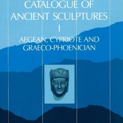 Catalogue Ancient Sculptures 1: Aegean, Cypriote, & Graeco-Phoenician