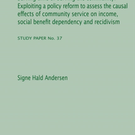 Serving Time Or Serving The Community: Exploiting a Policy Reform to Assess the Causal Effects of Community Service on Income, Social Benefit Dependency & Recidivism