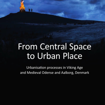 From Central Space to Urban Place: Urbanisation processes in Viking Age and Medieval Odense and Aalborg, Denmark