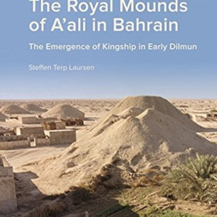 The Royal Mounds of A'ali in Bahrain: The Emergence of Kingship in Early Dilmun