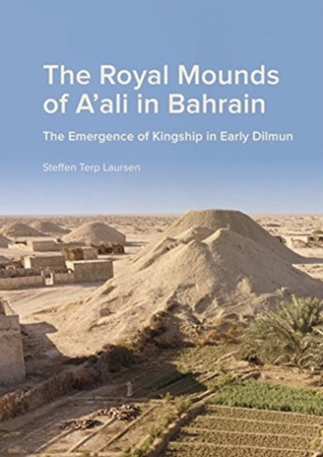 The Royal Mounds of A'ali in Bahrain: The Emergence of Kingship in Early Dilmun