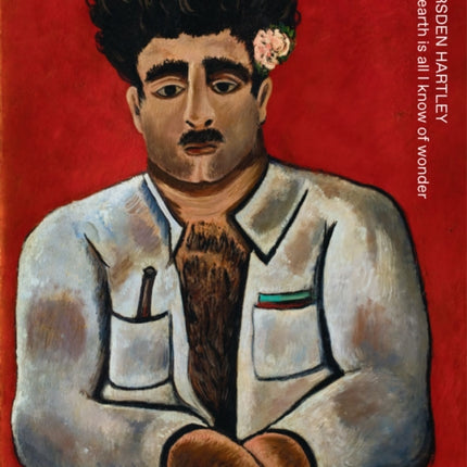 Marsden Hartley: The Earth Is All I Know of