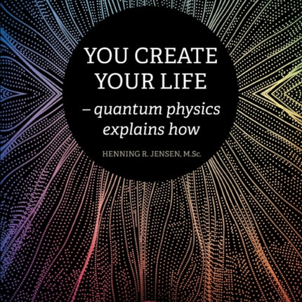 You Create Your Life: - quantum physics explains how
