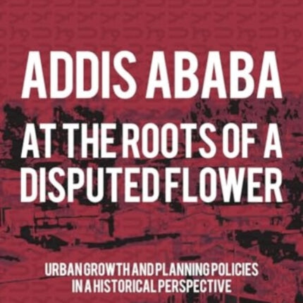 Addis Ababa. At a Roots of A Disputed Flower: Urban growth and planning policies in a historical perspective: 2023