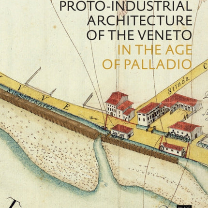 The Proto-Industrial Architecture of the Veneto: in the Age of Palladio