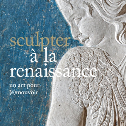 Sculpter a la Renaissance Un art pour emouvoir