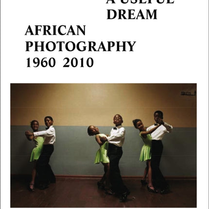 A Useful Dream: African Photography 1960-2010