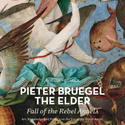 Pieter Bruegel the Elder - Fall of the Rebel Angels: Art, Knowledge and Politics on the Eve of the Dutch Revolt