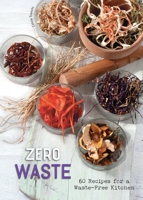 Zero Waste: 60 Recipes for a Waste-Free Kitchen