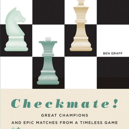 Checkmate!: Great Champions and Epic Matches From A Timeless Game