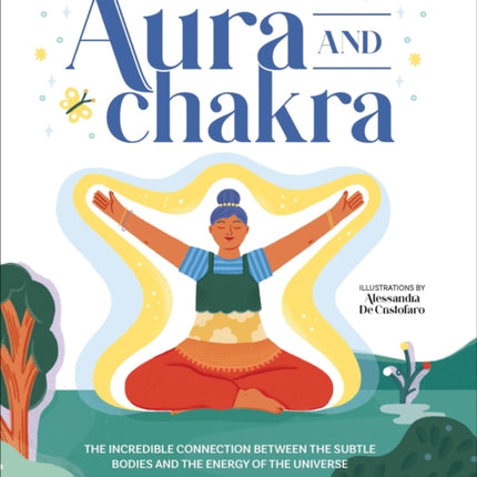 Aura and Chakra: The Incredible Connection Between the Subtle Bodies and the Energy of the Universe