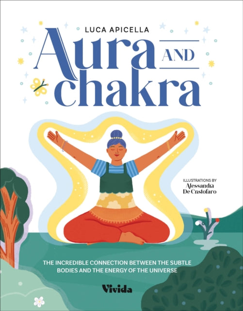 Aura and Chakra: The Incredible Connection Between the Subtle Bodies and the Energy of the Universe