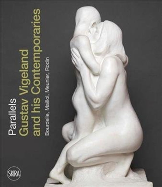 Parallels: Gustav Vigeland and his Contemporaries Bourdelle, Maillol, Meunier, Rodin