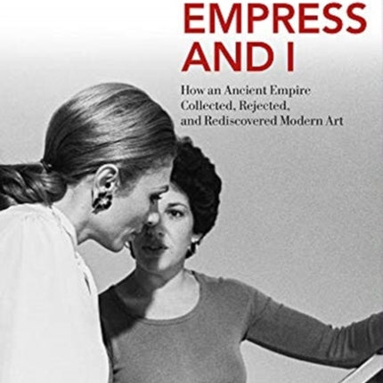 The Empress and I: How an Ancient Empire Collected, Rejected and Rediscovered Modern Art