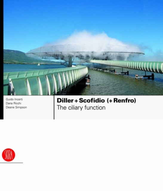 Diller + Scofidio (+ Renfro): The Ciliary Function: Works and Projects 1979-2007