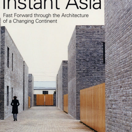 Instant Asia Fast Forward Through the Architecture of a Changing Continent