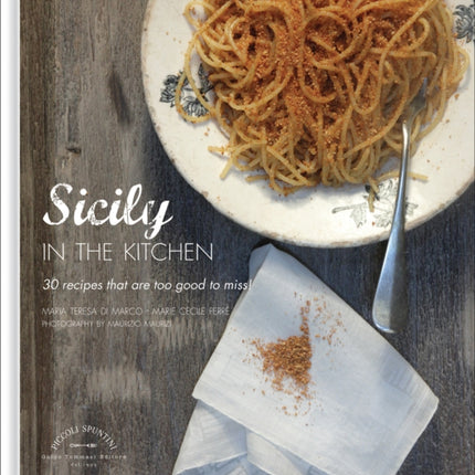 Sicily in the Kitchen: 30 Recipes That  Are Too Good To Miss!