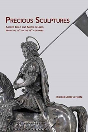 Precious Sculptures: Sacred Gold and Silver in Lazio from the 13th to the 18th centuries