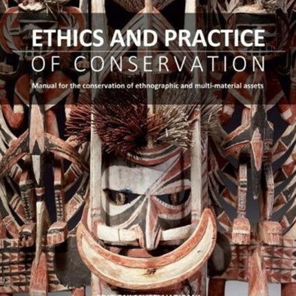 Ethics and Practice of Conservation: Manual for the conservation of ethnographic and multi-material assets