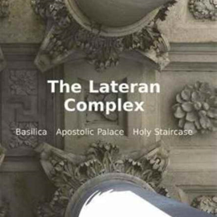 The Lateran Complex: A Guide to the Basilica, the Apostolic Palace and the Holy Staircase