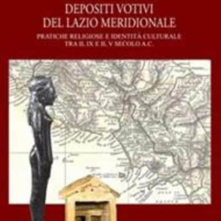 Depositi Votivi del Lazio Meridionale: Pratiche Religiose E Identita Culturale Tra Il IX E Il V Secolo A.C.