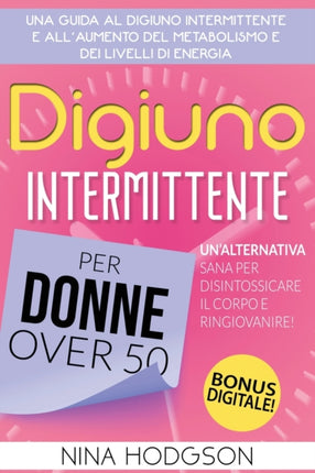 Digiuno Intermittente per Donne Over 50: Una guida al Digiuno Intermittente e all'Aumento del Metabolismo e dei Livelli di Energia. Un'Alternativa Sana per Disintossicare il Corpo e Ringiovanire!