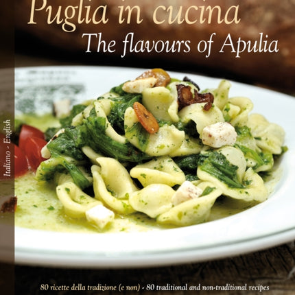 Puglia in Cucina: The Flavours of Apulia: 80 Ricette Della Tradizione (e Non) - 80 Traditional a Non-Traditional Recipes