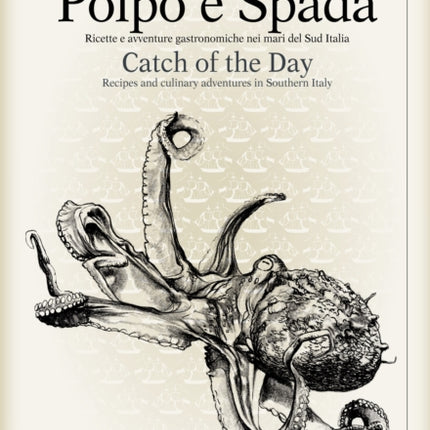 Polpo E Spada: Catch of the Day: Recipes and Culinary Adventures in Southern Italy