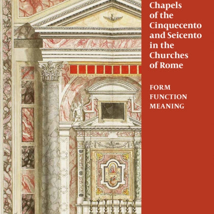 Chapels of the Cinquecento and Seicento in the Churches of Rome: Form, Function, Meaning