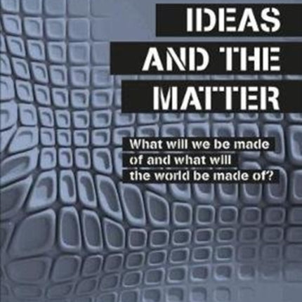 Ideas and the Matter: What Will We Be Made Of and What Will the World Be Made Of?