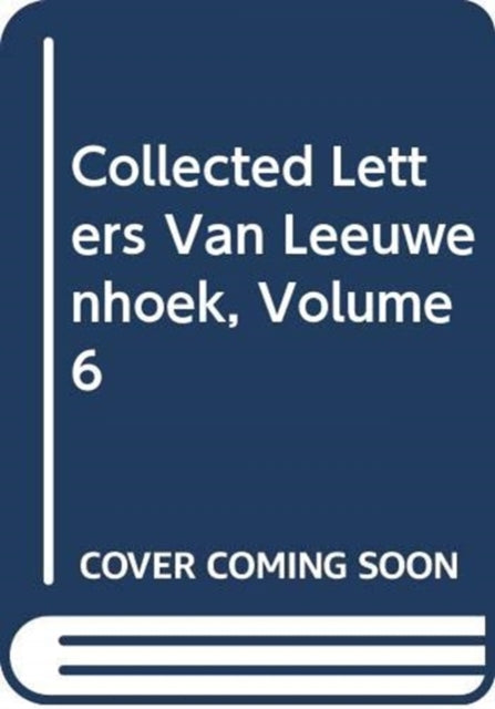 Collected Letters Van Leeuwenhoek, Volume 6