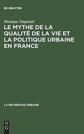 Le Mythe de La Qualite de La Vie Et La Politique Urbaine En France: Enquete Sur L'Ideologie Urbaine de L'Elite Technocratique Et Politique (1945 1975)