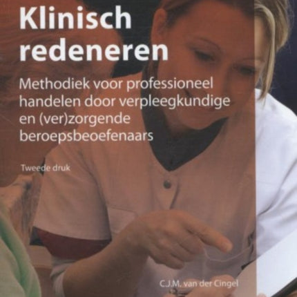 Klinisch Redeneren: Methodiek Voor Professioneel Handelen Door Verpleegkundigen En (Ver)Zorgende Beroepsbeoefenaars