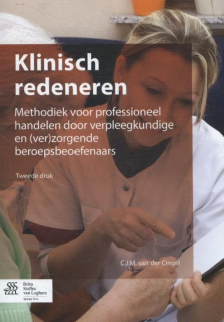 Klinisch Redeneren: Methodiek Voor Professioneel Handelen Door Verpleegkundigen En (Ver)Zorgende Beroepsbeoefenaars