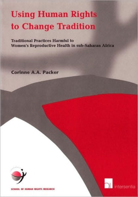 Using Human Rights to Change Tradition: Traditional Practices Harmful to Women's Reproductive Health in Sub-Saharan Africa: v. 13