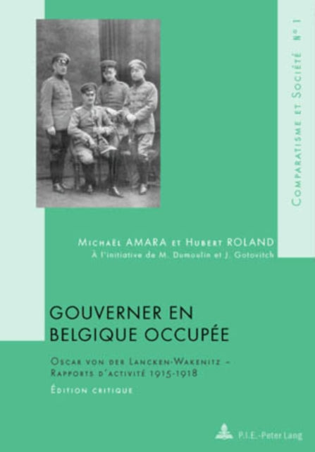 Gouverner En Belgique Occupée: Oscar Von Der Lancken-Wakenitz - Rapports d'Activité 1915-1918- Édition Critique- À l'Initiative de M. Dumoulin Et J. Gotovitch