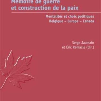 Mémoire de Guerre Et Construction de la Paix: Mentalités Et Choix Politiques - Belgique - Europe - Canada