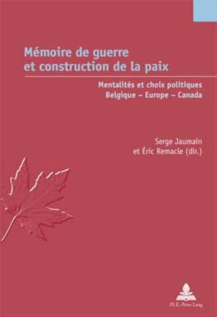 Mémoire de Guerre Et Construction de la Paix: Mentalités Et Choix Politiques - Belgique - Europe - Canada