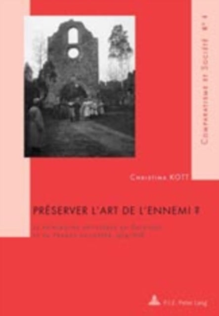 Préserver l'Art de l'Ennemi ?: Le Patrimoine Artistique En Belgique Et En France Occupées, 1914-1918