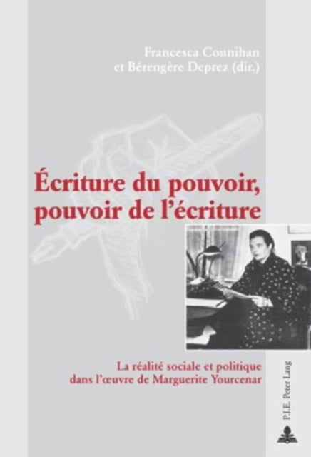 Écriture Du Pouvoir, Pouvoir de l'Écriture: La Réalité Sociale Et Politique Dans l'Oeuvre de Marguerite Yourcenar