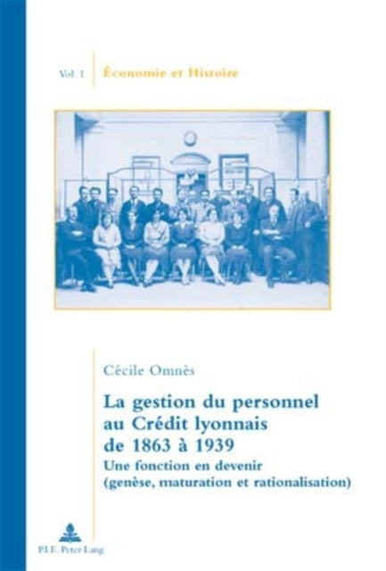 La Gestion Du Personnel Au Crédit Lyonnais de 1863 À 1939: Une Fonction En Devenir (Genèse, Maturation Et Rationalisation)