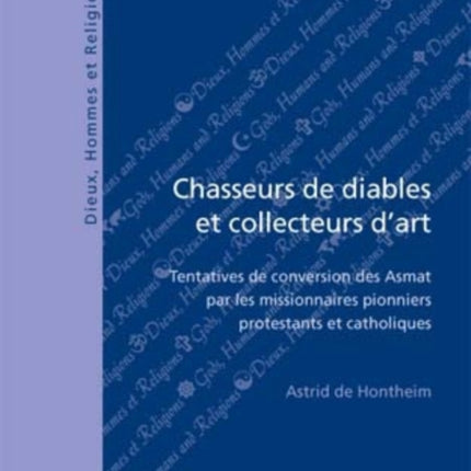 Chasseurs De Diables Et Collecteurs D'art: Tentatives De Conversion Des Asmat Par Les Missionaires Pionniers Protestants Et Catholiques