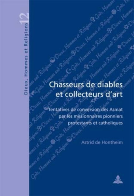 Chasseurs De Diables Et Collecteurs D'art: Tentatives De Conversion Des Asmat Par Les Missionaires Pionniers Protestants Et Catholiques