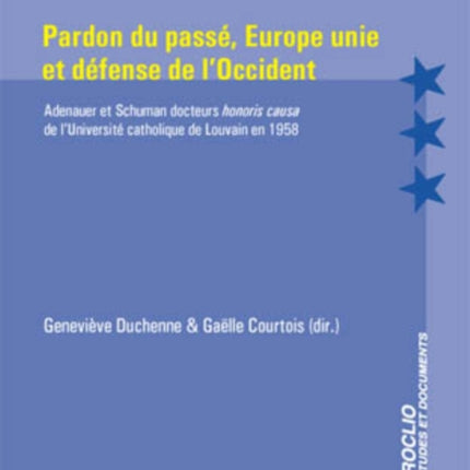 Pardon Du Passé, Europe Unie Et Défense de l'Occident: Adenauer Et Schuman Docteurs Honoris Causa de l'Université Catholique de Louvain En 1958