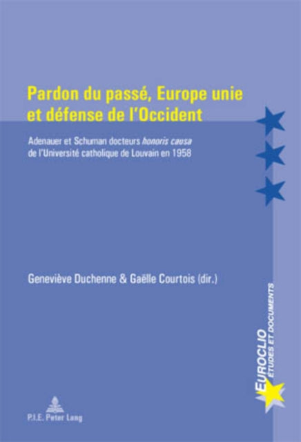 Pardon Du Passé, Europe Unie Et Défense de l'Occident: Adenauer Et Schuman Docteurs Honoris Causa de l'Université Catholique de Louvain En 1958