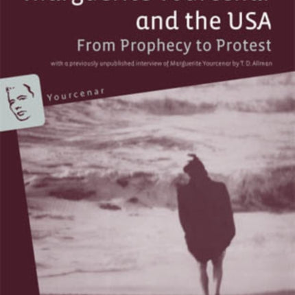 Marguerite Yourcenar and the USA: From Prophecy to Protest- With a previously unpublished interview of Marguerite Yourcenar by T. D. Allman