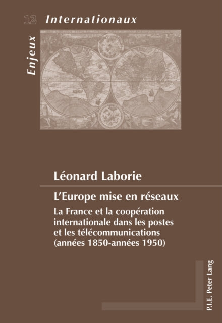 L'Europe Mise En Réseaux: La France Et La Coopération Internationale Dans Les Postes Et Les Télécommunications (Années 1850-Années 1950)